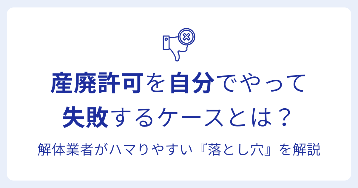 産廃許可を自分でやって 失敗するケースとは？解体業者がハマりやすい『落とし穴』を解説