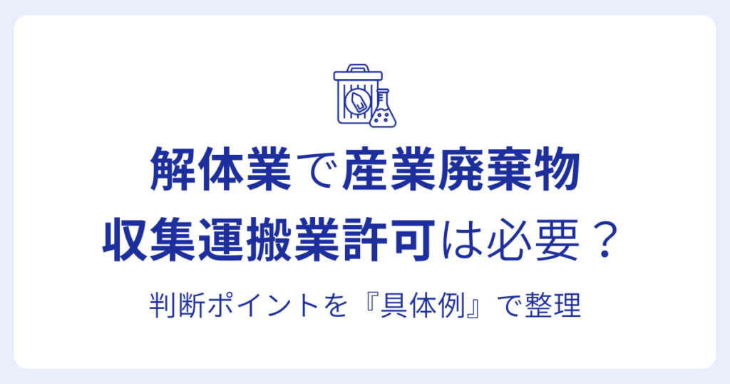 解体業で産業廃棄物 収集運搬業許可は必要？判断ポイントを『具体例』で整理
