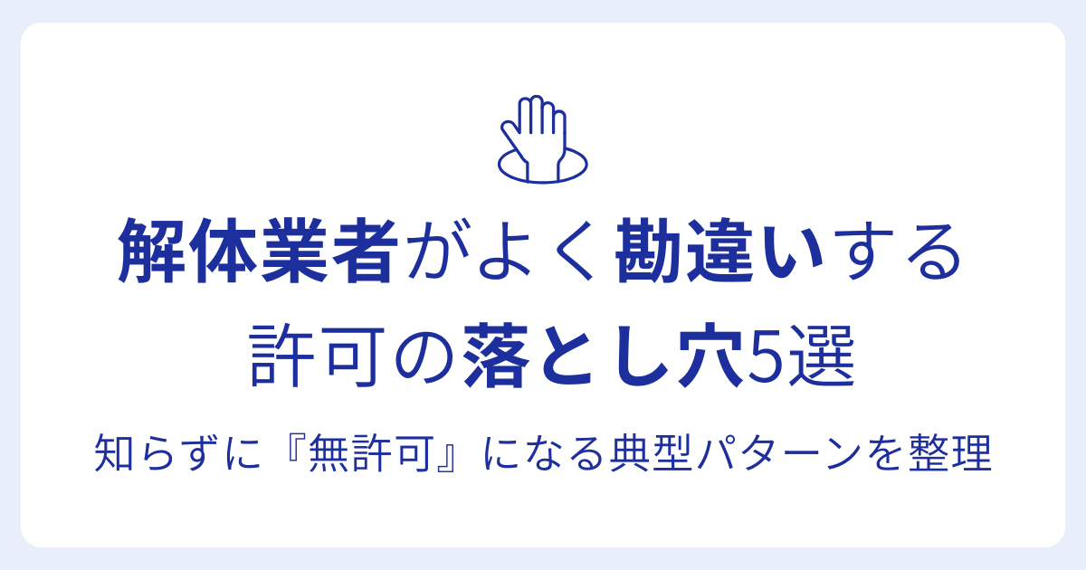 解体業者がよく勘違いする 許可の落とし穴5選知らずに『無許可』になる典型パターンを整理