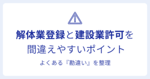 解体業登録と建設業許可を 間違えやすいポイントよくある『勘違い』を整理