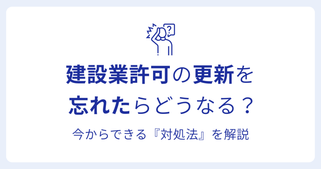 建設業許可の更新を 忘れたらどうなる？今からできる『対処法』を解説
