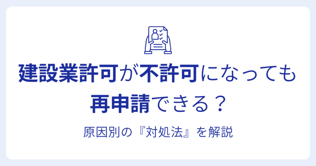 建設業許可が不許可になっても 再申請できる？原因別の『対処法』を解説