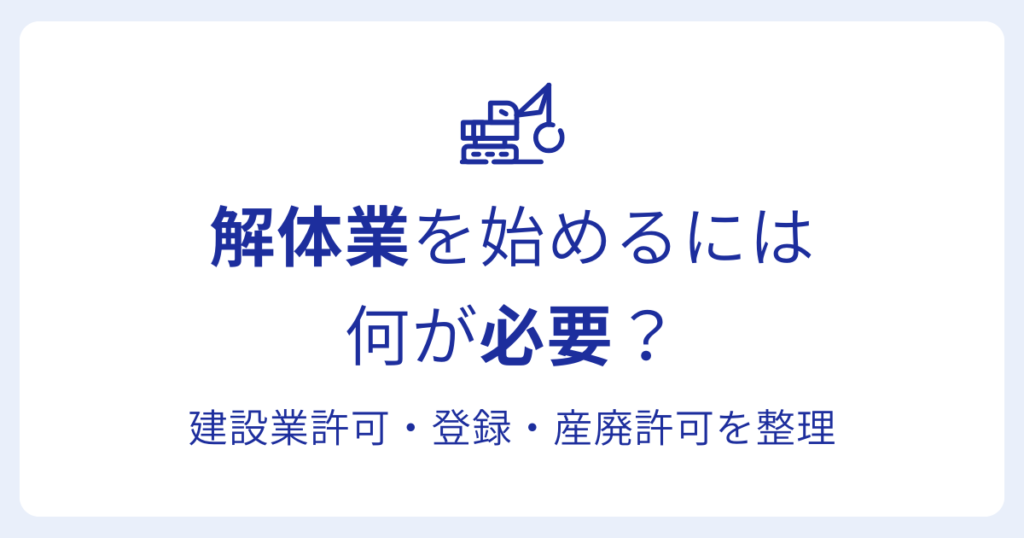 解体業を始めるには 何が必要？建設業許可・登録・産廃許可を整理