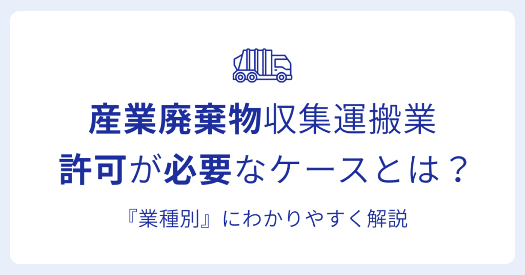産業廃棄物収集運搬業 許可が必要なケースとは？『業種別』にわかりやすく解説